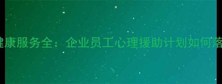 图片 EAP心理健康服务全：企业员工心理援助计划如何落地实施？
