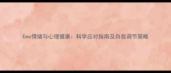 图片 Emo情绪与心理健康：科学应对指南及自我调节策略