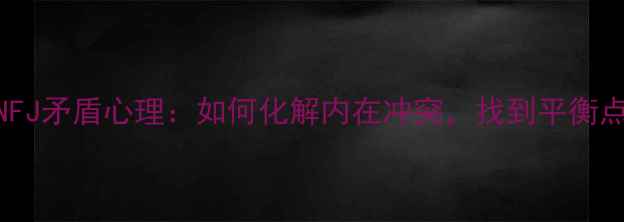 图片 INFJ矛盾心理：如何化解内在冲突，找到平衡点1
