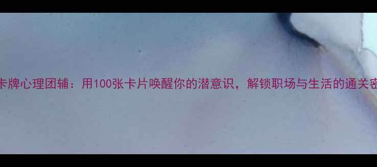 图片 OH卡牌心理团辅：用100张卡片唤醒你的潜意识，解锁职场与生活的通关密码