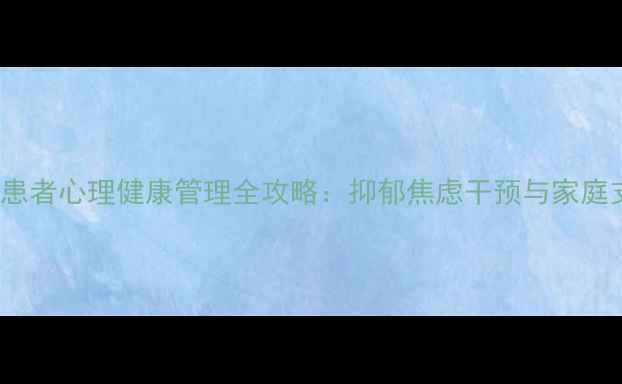 图片 PCI术后患者心理健康管理全攻略：抑郁焦虑干预与家庭支持方案