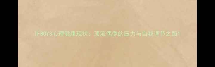 图片 TFBOYS心理健康现状：顶流偶像的压力与自我调节之路1
