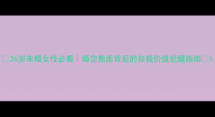 图片 ✨36岁未婚女性必看｜婚恋焦虑背后的自我价值觉醒指南🌟1