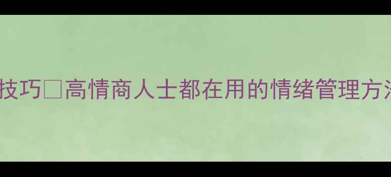 图片 ✨3个心理调节小技巧✨高情商人士都在用的情绪管理方法（附实操指南）