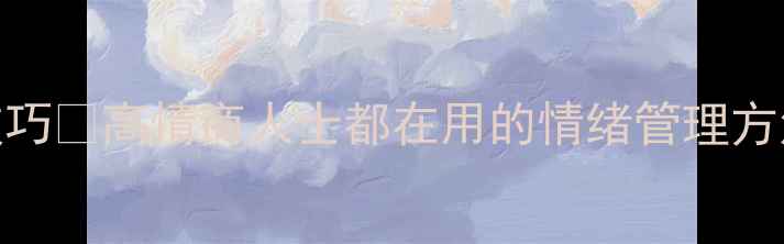 图片 ✨3个心理调节小技巧✨高情商人士都在用的情绪管理方法（附实操指南）1