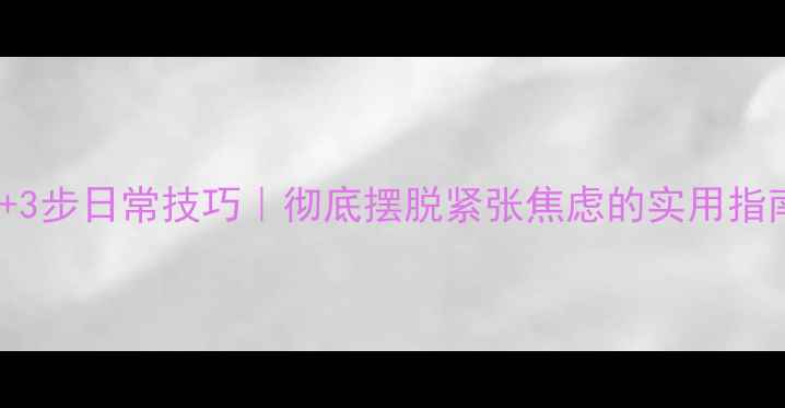 图片 ✨5个心理学方法+3步日常技巧｜彻底摆脱紧张焦虑的实用指南（附自救流程）