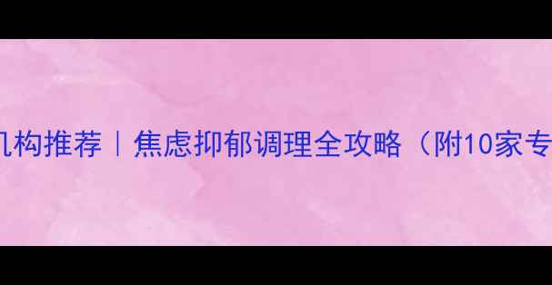 图片 ✨上海心理咨询与治疗机构推荐｜焦虑抑郁调理全攻略（附10家专业机构名单+真实案例）