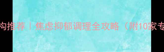 图片 ✨上海心理咨询与治疗机构推荐｜焦虑抑郁调理全攻略（附10家专业机构名单+真实案例）1