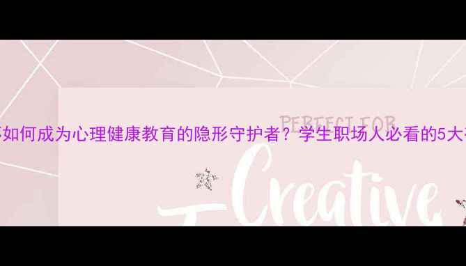 图片 ✨人文关怀如何成为心理健康教育的隐形守护者？学生职场人必看的5大破局指南💡