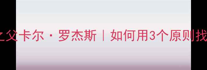 图片 ✨人本心理学之父卡尔·罗杰斯｜如何用3个原则找到幸福人生？1