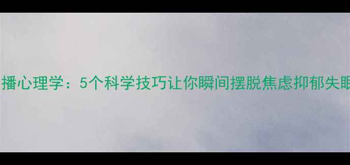 图片 ✨传播心理学：5个科学技巧让你瞬间摆脱焦虑抑郁失眠✨1