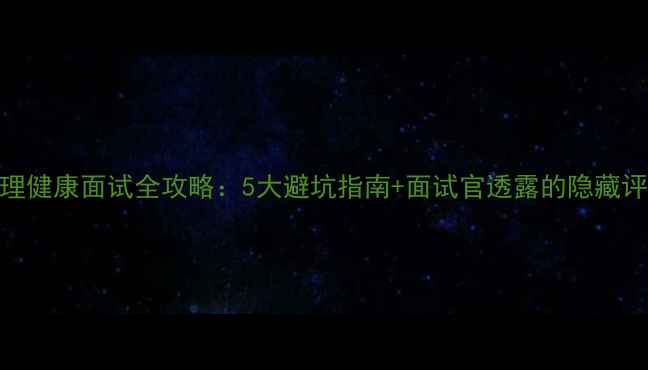 图片 ✨北京心理健康面试全攻略：5大避坑指南+面试官透露的隐藏评分标准🌟