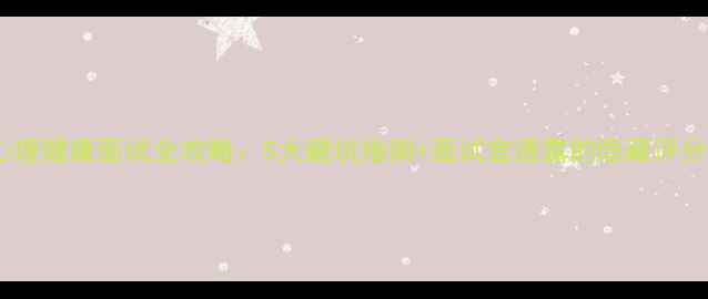 图片 ✨北京心理健康面试全攻略：5大避坑指南+面试官透露的隐藏评分标准🌟1