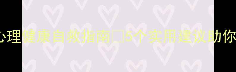 图片 ✨大学心理课必看！心理健康自救指南✨5个实用建议助你轻松应对大学生活🌟1