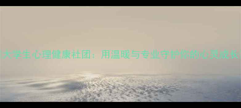 图片 ✨大学生心理健康社团：用温暖与专业守护你的心灵成长🌱