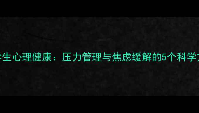 图片 ✨大学生心理健康：压力管理与焦虑缓解的5个科学方法✨