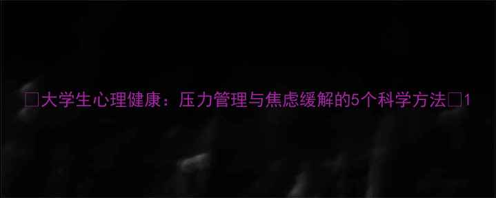 图片 ✨大学生心理健康：压力管理与焦虑缓解的5个科学方法✨1