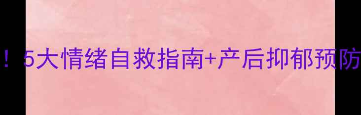图片 ✨孕产期心理健康必看！5大情绪自救指南+产后抑郁预防全攻略（附真实案例）