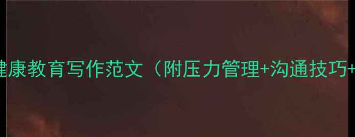 图片 ✨学生党必看！心理健康教育写作范文（附压力管理+沟通技巧+情绪调节全攻略）🌱1