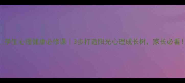 图片 ✨学生心理健康必修课｜3步打造阳光心理成长树，家长必看！