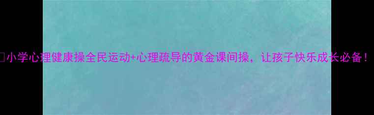 图片 ✨小学心理健康操全民运动+心理疏导的黄金课间操，让孩子快乐成长必备！1