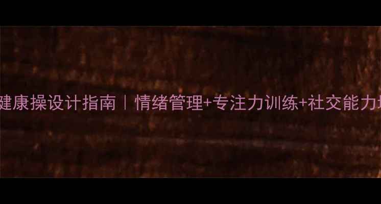 图片 ✨小学生心理健康操设计指南｜情绪管理+专注力训练+社交能力培养全攻略🌟1