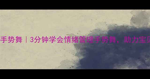 图片 ✨幼儿园心理手势舞｜3分钟学会情绪管理手势舞，助力宝贝快乐成长！1