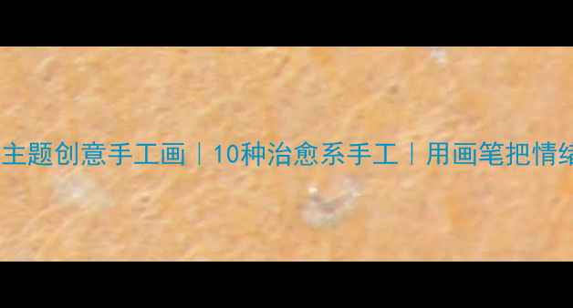 图片 ✨心理健康主题创意手工画｜10种治愈系手工｜用画笔把情绪画出来✨1