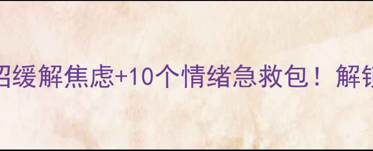 图片 ✨心理健康周攻略5招缓解焦虑+10个情绪急救包！解锁你的高能量模式💪1