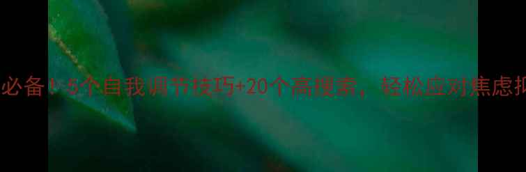 图片 ✨心理健康必备！5个自我调节技巧+20个高搜索，轻松应对焦虑抑郁情绪💡1