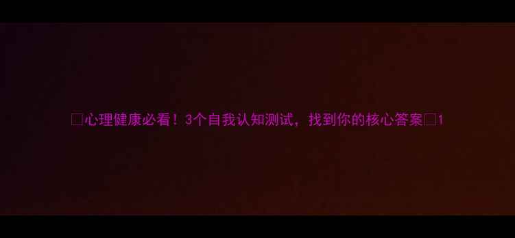 图片 ✨心理健康必看！3个自我认知测试，找到你的核心答案✨1