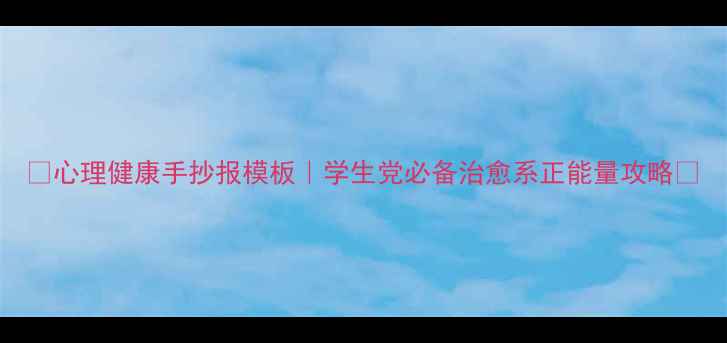 图片 ✨心理健康手抄报模板｜学生党必备治愈系正能量攻略✨