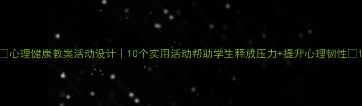 图片 ✨心理健康教案活动设计｜10个实用活动帮助学生释放压力+提升心理韧性✨1