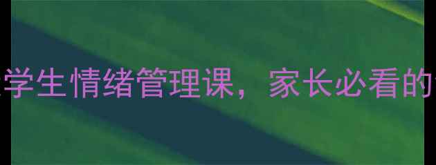 图片 ✨心理健康教案｜3步打造学生情绪管理课，家长必看的沟通技巧+实用表格工具🌟