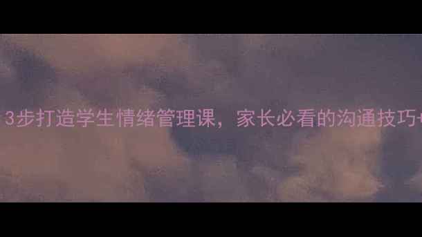 图片 ✨心理健康教案｜3步打造学生情绪管理课，家长必看的沟通技巧+实用表格工具🌟1