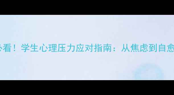 图片 ✨心理健康教育必看！学生心理压力应对指南：从焦虑到自愈的6个实用方法💡