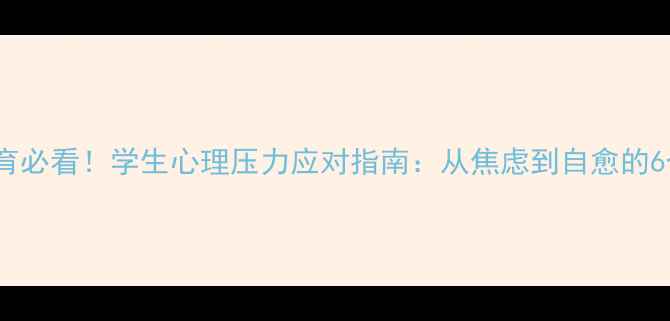 图片 ✨心理健康教育必看！学生心理压力应对指南：从焦虑到自愈的6个实用方法💡1
