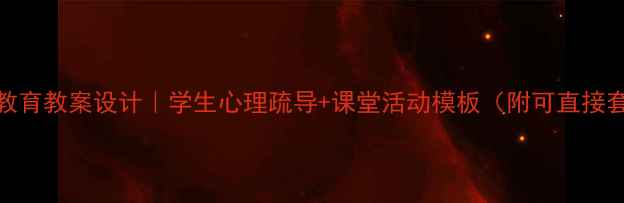 图片 ✨心理健康教育教案设计｜学生心理疏导+课堂活动模板（附可直接套用的方案）