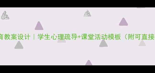 图片 ✨心理健康教育教案设计｜学生心理疏导+课堂活动模板（附可直接套用的方案）1