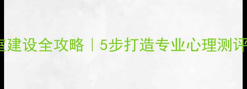 图片 ✨心理健康教育测试室建设全攻略｜5步打造专业心理测评空间（附避坑指南）1