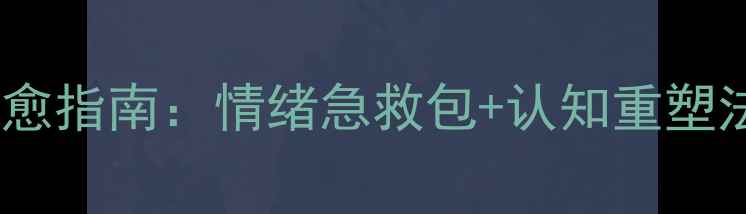 图片 ✨心理健康月｜自我疗愈指南：情绪急救包+认知重塑法，解锁高能量生活✨1