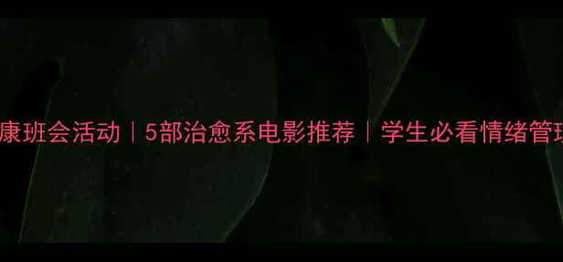 图片 ✨心理健康班会活动｜5部治愈系电影推荐｜学生必看情绪管理指南🎬1