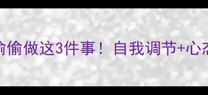 图片 ✨心理健康的人都在偷偷做这3件事！自我调节+心态调整全攻略｜收藏！