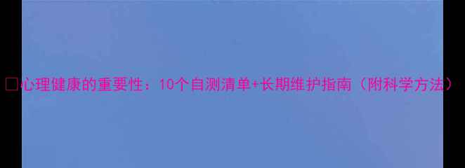 图片 ✨心理健康的重要性：10个自测清单+长期维护指南（附科学方法）