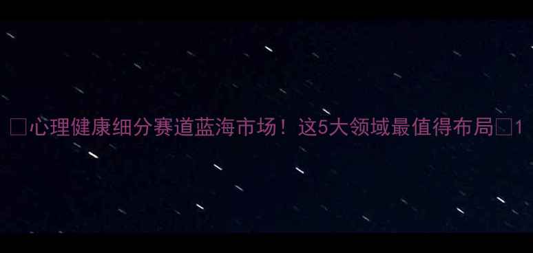 图片 ✨心理健康细分赛道蓝海市场！这5大领域最值得布局💡1