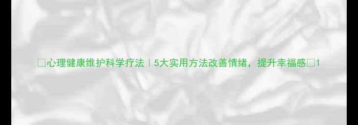 图片 ✨心理健康维护科学疗法｜5大实用方法改善情绪，提升幸福感🌟1