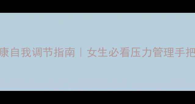 图片 ✨心理健康自我调节指南｜女生必看压力管理手把手教程🌟