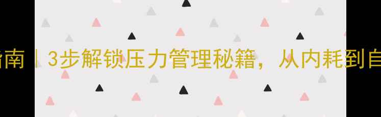 图片 ✨心理健康自救指南｜3步解锁压力管理秘籍，从内耗到自洽的完整攻略✨1
