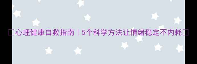 图片 ✨心理健康自救指南｜5个科学方法让情绪稳定不内耗✨