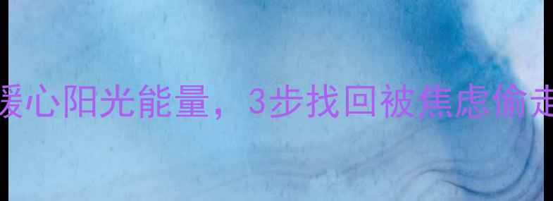 图片 ✨心理健康自救指南｜暖心阳光能量，3步找回被焦虑偷走的快乐｜附情绪急救包